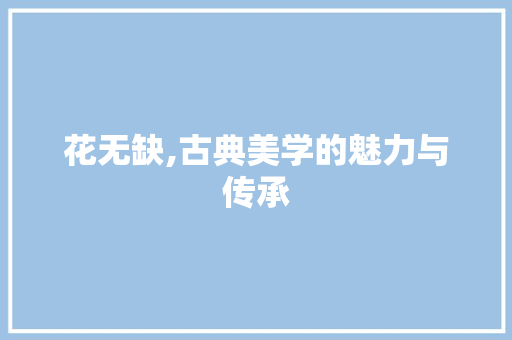 花无缺,古典美学的魅力与传承 电脑基础 花无缺,古典美学的魅力与传承 电脑基础