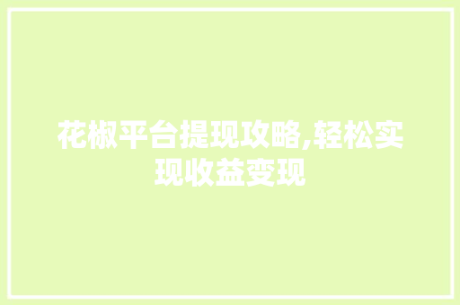 花椒平台提现攻略,轻松实现收益变现