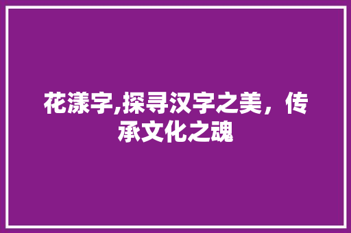 花漾字,探寻汉字之美，传承文化之魂
