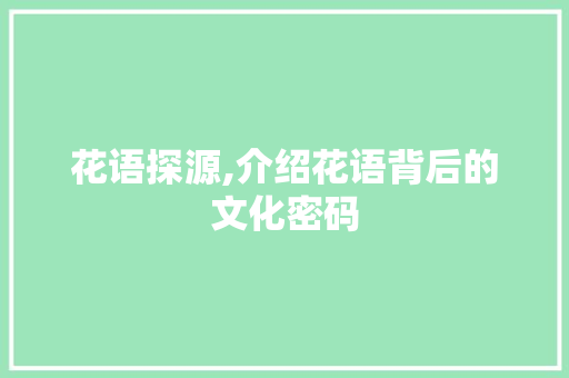花语探源,介绍花语背后的文化密码 编程语言 花语探源,介绍花语背后的文化密码 编程语言