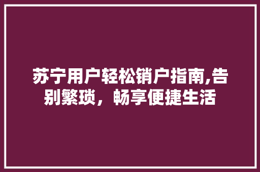 苏宁用户轻松销户指南,告别繁琐，畅享便捷生活 电脑基础