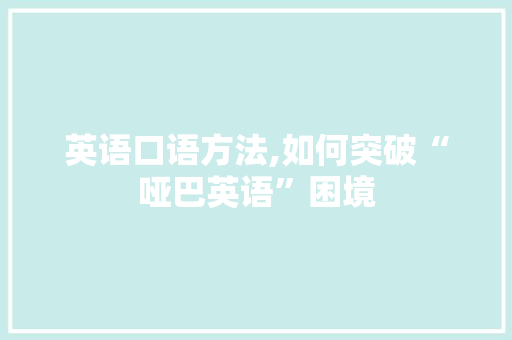 英语口语方法,如何突破“哑巴英语”困境