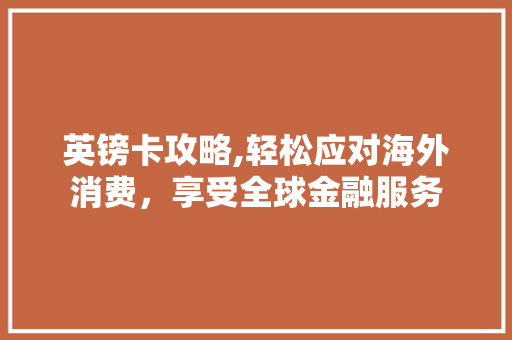 英镑卡攻略,轻松应对海外消费，享受全球金融服务