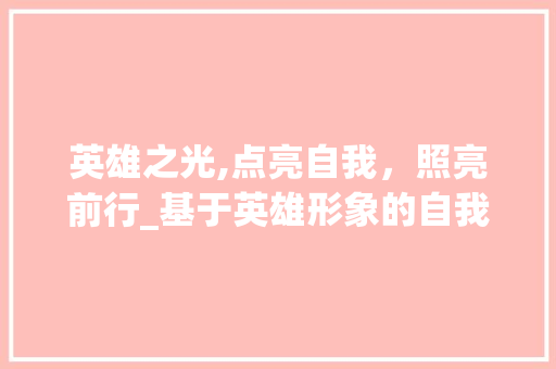 英雄之光,点亮自我，照亮前行_基于英雄形象的自我提升之路