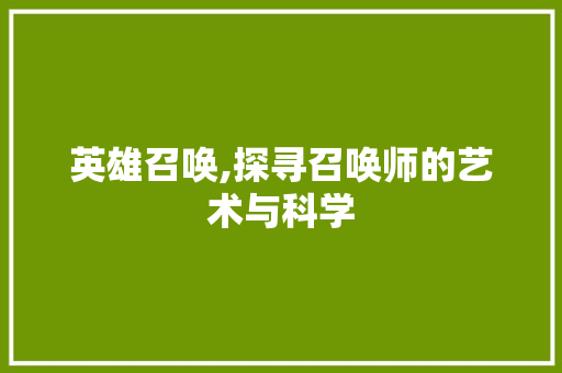 英雄召唤,探寻召唤师的艺术与科学