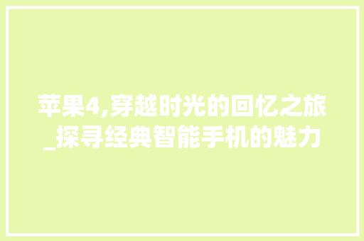 苹果4,穿越时光的回忆之旅_探寻经典智能手机的魅力