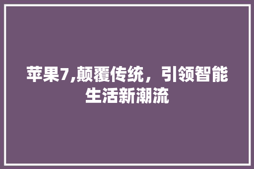 苹果7,颠覆传统,引领智能生活新潮流 苹果7,颠覆传统,引领智能生活新潮流