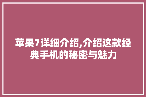 苹果7详细介绍,介绍这款经典手机的秘密与魅力 苹果7详细介绍,介绍这款经典手机的秘密与魅力