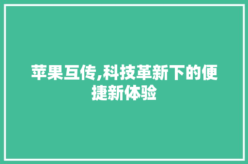 苹果互传,科技革新下的便捷新体验 苹果互传,科技革新下的便捷新体验