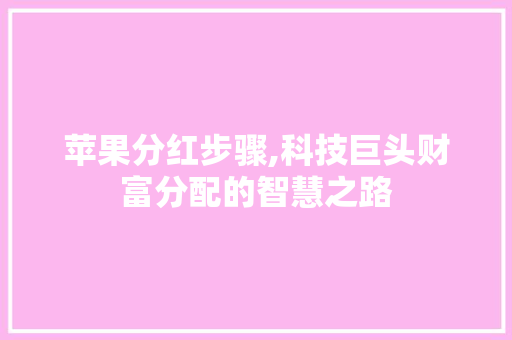 苹果分红步骤,科技巨头财富分配的智慧之路