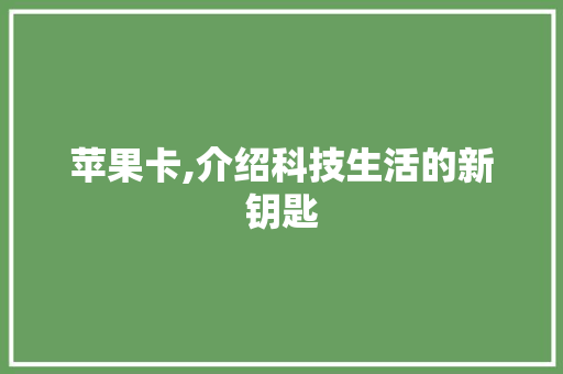 苹果卡,介绍科技生活的新钥匙