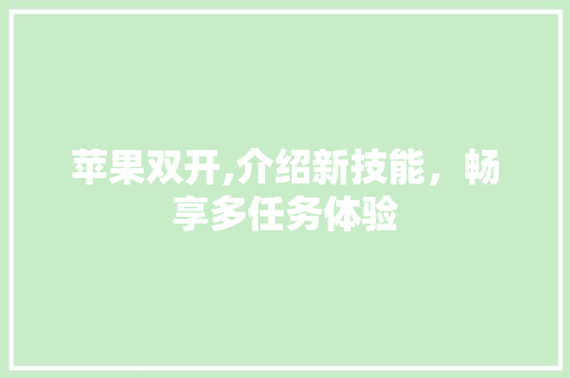苹果双开,介绍新技能,畅享多任务体验 电脑配置 苹果双开,介绍新技能,畅享多任务体验 电脑配置