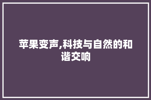 苹果变声,科技与自然的和谐交响 电脑配置