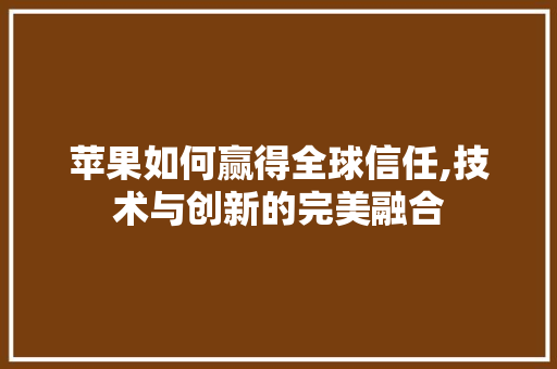 苹果如何赢得全球信任,技术与创新的完美融合 电脑配置