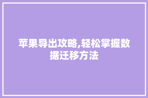 苹果导出攻略,轻松掌握数据迁移方法 编程语言