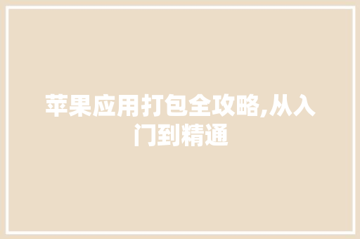 苹果应用打包全攻略,从入门到精通 编程语言