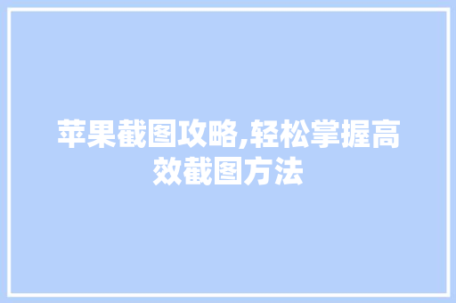 苹果截图攻略,轻松掌握高效截图方法 电脑基础 苹果截图攻略,轻松掌握高效截图方法 电脑基础