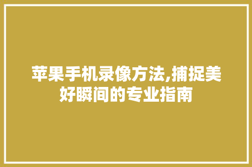 苹果手机录像方法,捕捉美好瞬间的专业指南 电脑配置