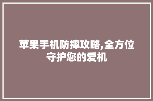 苹果手机防摔攻略,全方位守护您的爱机 网络技术