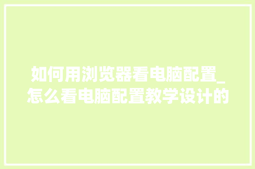 如何用浏览器看电脑配置_怎么看电脑配置教学设计的软件 编程语言