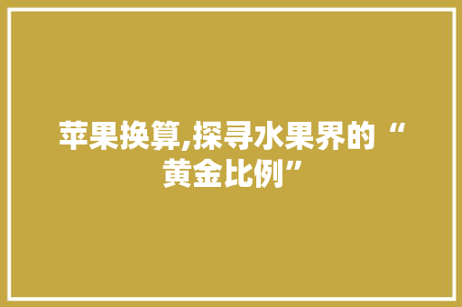 苹果换算,探寻水果界的“黄金比例” 编程语言