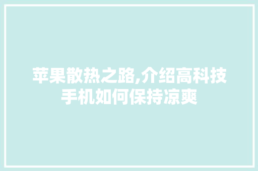 苹果散热之路,介绍高科技手机如何保持凉爽 操作系统