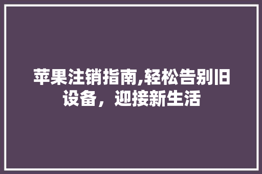 苹果注销指南,轻松告别旧设备,迎接新生活 电脑基础 苹果注销指南,轻松告别旧设备,迎接新生活 电脑基础