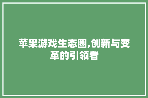 苹果游戏生态圈,创新与变革的引领者 电脑基础