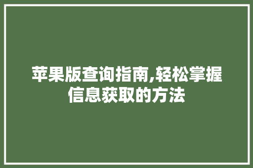 苹果版查询指南,轻松掌握信息获取的方法 电脑配置
