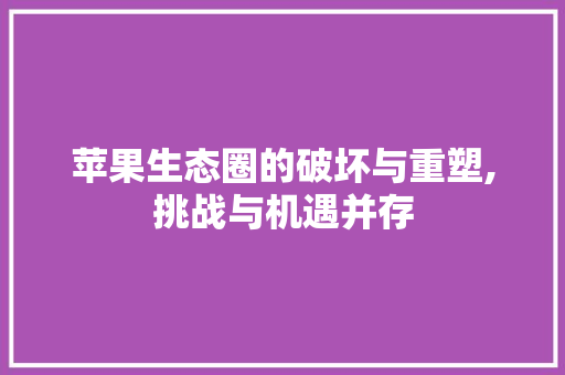 苹果生态圈的破坏与重塑,挑战与机遇并存 电脑基础