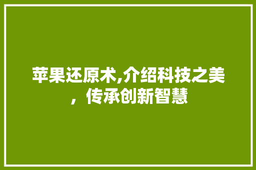 苹果还原术,介绍科技之美，传承创新智慧