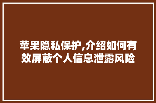 苹果隐私保护,介绍如何有效屏蔽个人信息泄露风险