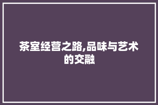 茶室经营之路,品味与艺术的交融