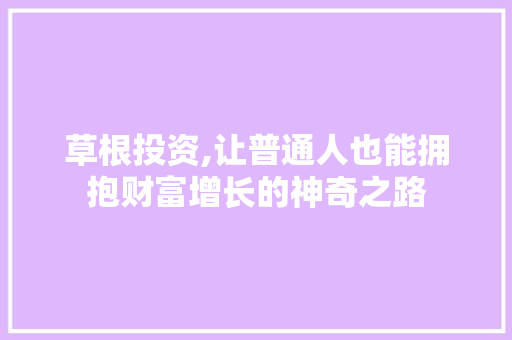 草根投资,让普通人也能拥抱财富增长的神奇之路