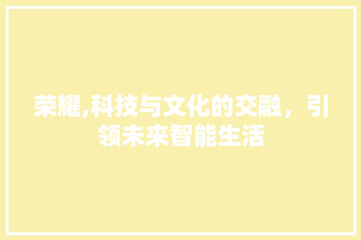 荣耀,科技与文化的交融，引领未来智能生活