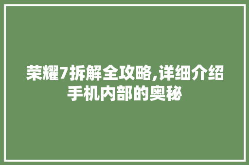 荣耀7拆解全攻略,详细介绍手机内部的奥秘