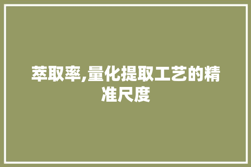 萃取率,量化提取工艺的精准尺度