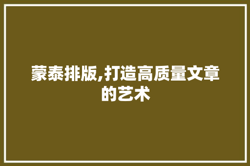 蒙泰排版,打造高质量文章的艺术