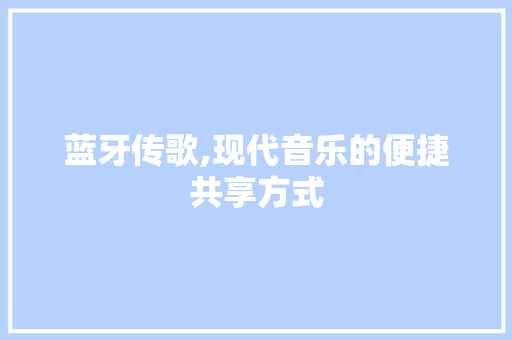 蓝牙传歌,现代音乐的便捷共享方式 操作系统