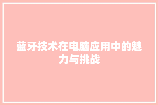 蓝牙技术在电脑应用中的魅力与挑战 电脑基础
