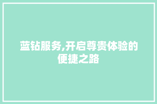 蓝钻服务,开启尊贵体验的便捷之路 操作系统