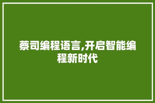 蔡司编程语言,开启智能编程新时代 编程语言