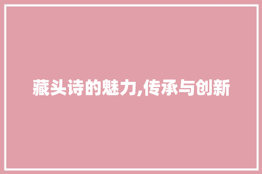 藏头诗的魅力,传承与创新 藏头诗的魅力,传承与创新