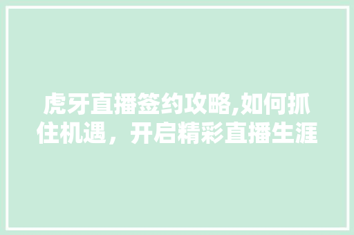 虎牙直播签约攻略,如何抓住机遇，开启精彩直播生涯