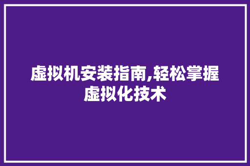 虚拟机安装指南,轻松掌握虚拟化技术