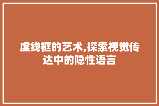虚线框的艺术,探索视觉传达中的隐性语言