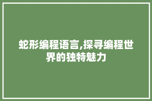 蛇形编程语言,探寻编程世界的独特魅力 蛇形编程语言,探寻编程世界的独特魅力