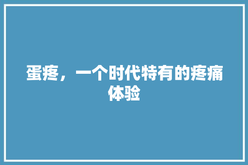 蛋疼,一个时代特有的疼痛体验 蛋疼,一个时代特有的疼痛体验