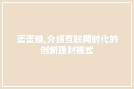 蛋蛋赚,介绍互联网时代的创新理财模式 蛋蛋赚,介绍互联网时代的创新理财模式