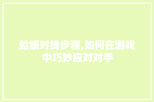 蛤蟆对线步骤,如何在游戏中巧妙应对对手 蛤蟆对线步骤,如何在游戏中巧妙应对对手